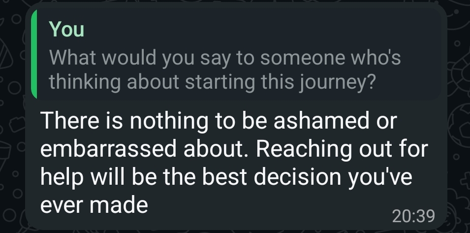 WhatsApp reply from a client. Question: “What would you say to someone who's thinking about starting this journey?” Answer: “There is nothing to be ashamed or embarrassed about. Reaching out for help will be the best decision you've ever made”