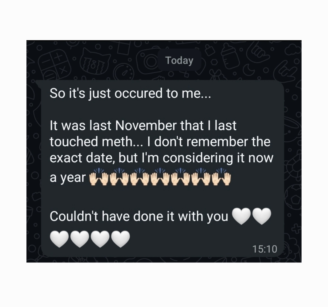 WhatsApp message from a client: “So it's just occured to me... It was last November that I last touched meth... I don't remember the exact date, but I'm considering it now a year”, followed by raised-hands emojis, then “Couldn't have done it with you” with white hearts.